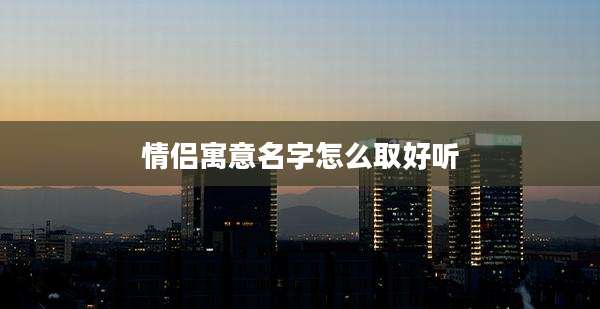 情侣寓意名字怎么取好听