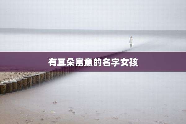 有耳朵寓意的名字女孩