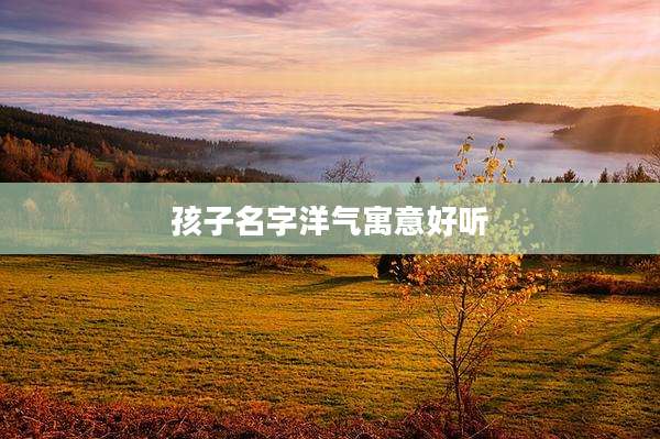 孩子名字洋气寓意好听
