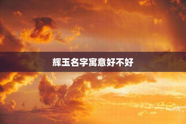 辉玉名字寓意好不好