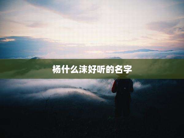 杨什么沫好听的名字