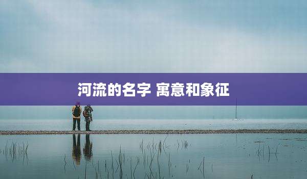 河流的名字 寓意和象征