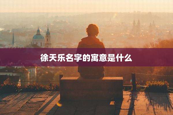 徐天乐名字的寓意是什么