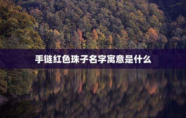 手链红色珠子名字寓意是什么