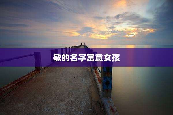 敏的名字寓意女孩