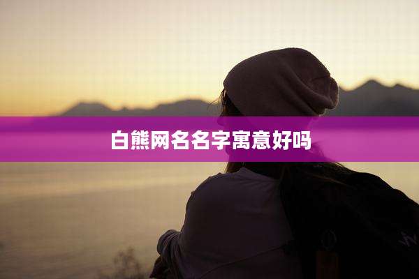 白熊网名名字寓意好吗