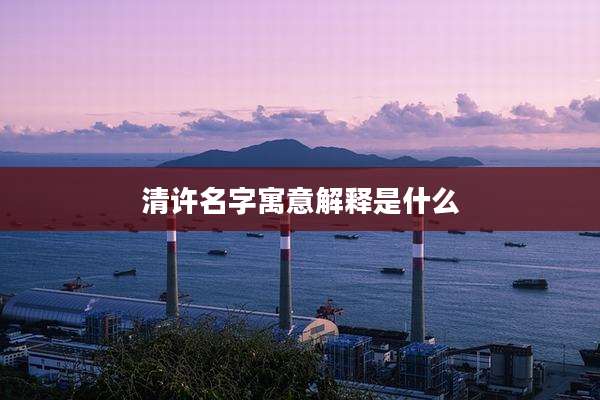 清许名字寓意解释是什么