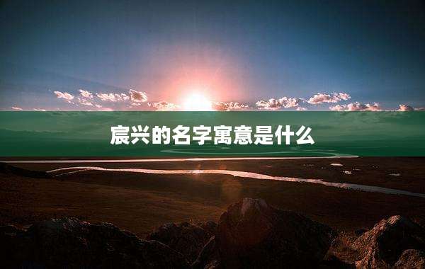 宸兴的名字寓意是什么