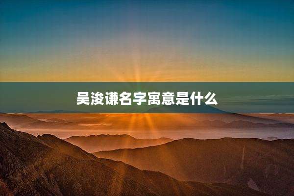 吴浚谦名字寓意是什么