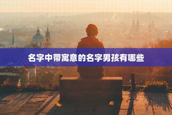 名字中带寓意的名字男孩有哪些