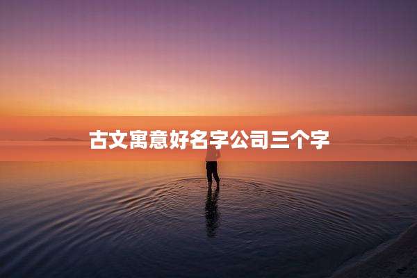 古文寓意好名字公司三个字