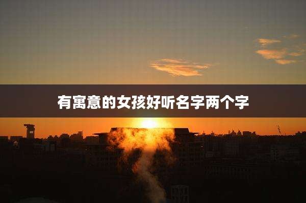 有寓意的女孩好听名字两个字