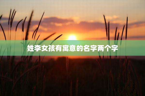 姓李女孩有寓意的名字两个字