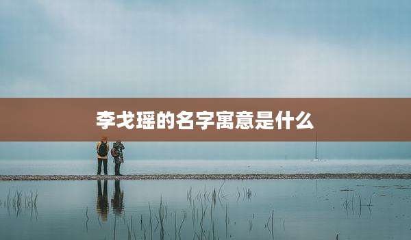 李戈瑶的名字寓意是什么