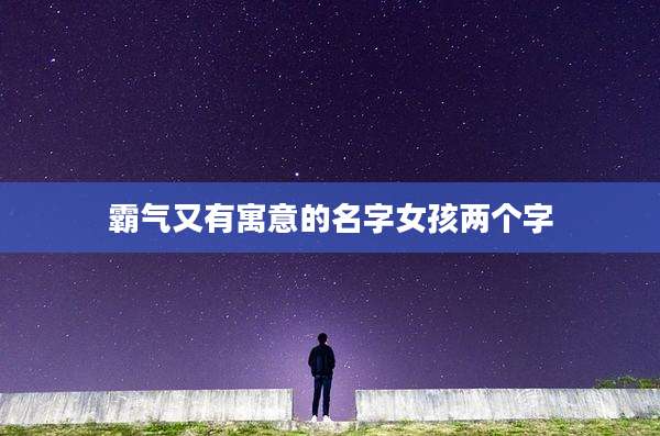 霸气又有寓意的名字女孩两个字