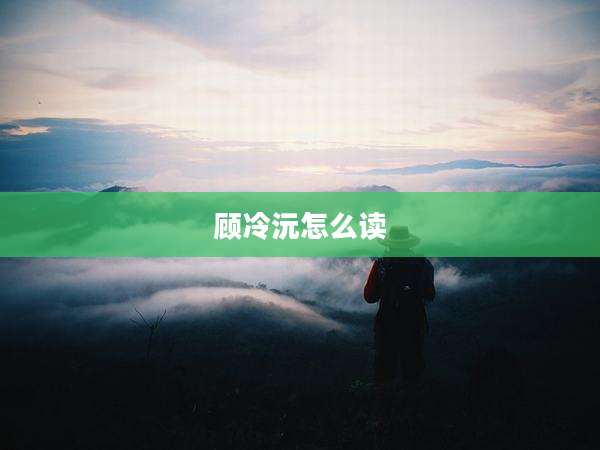 顾冷沅怎么读