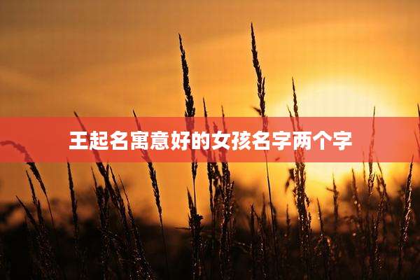 王起名寓意好的女孩名字两个字