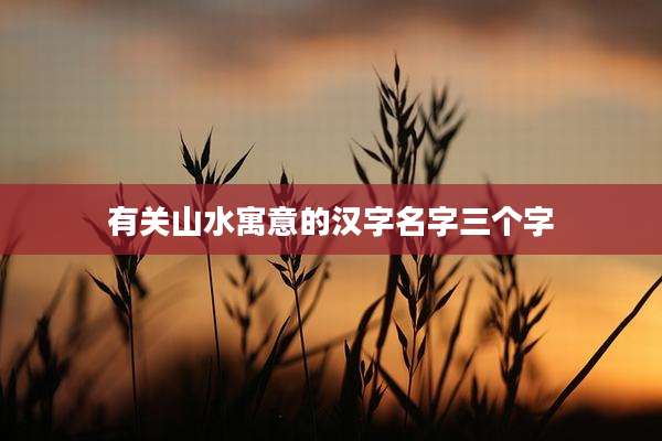 有关山水寓意的汉字名字三个字