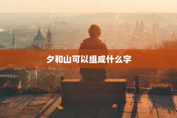 夕和山可以组成什么字