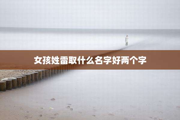 女孩姓雷取什么名字好两个字