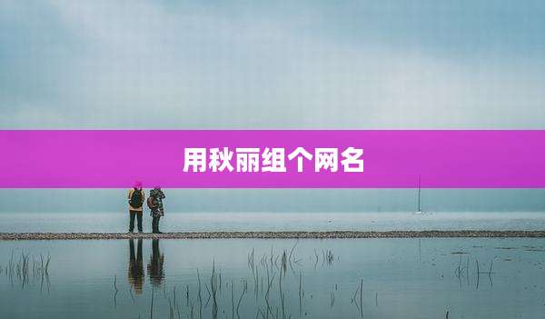用秋丽组个网名
