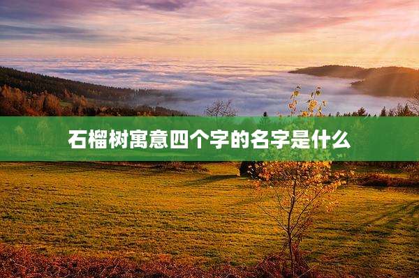 石榴树寓意四个字的名字是什么