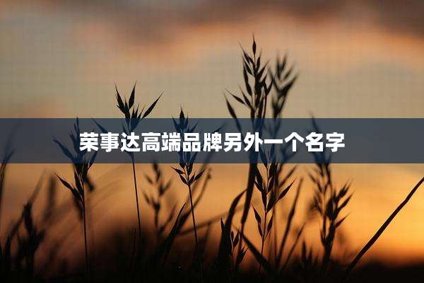 荣事达高端品牌另外一个名字