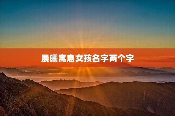 晨曦寓意女孩名字两个字