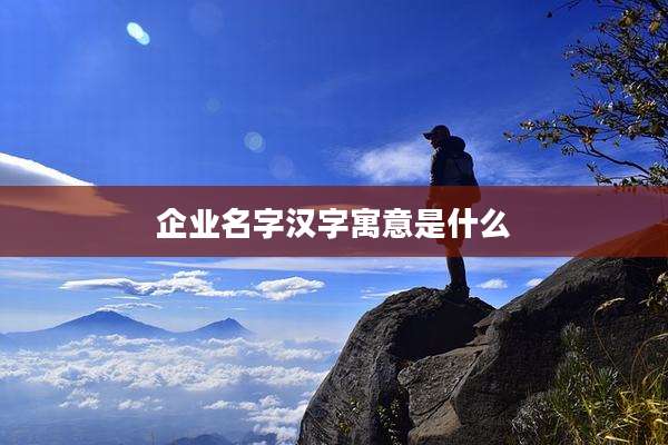 企业名字汉字寓意是什么