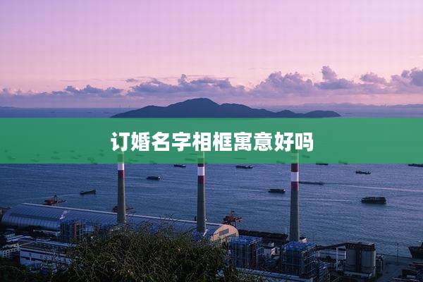订婚名字相框寓意好吗