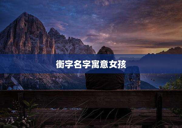 衡字名字寓意女孩