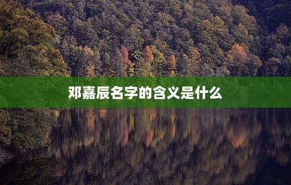 邓嘉辰名字的含义是什么