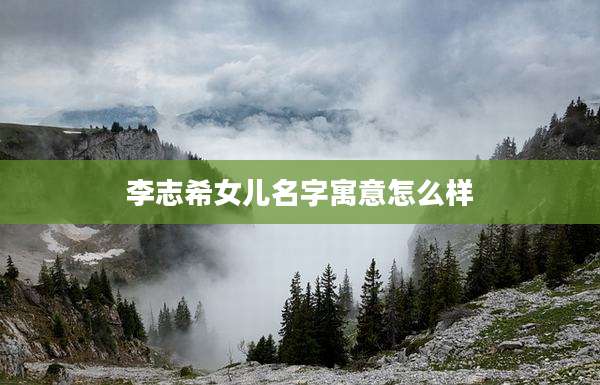 李志希女儿名字寓意怎么样