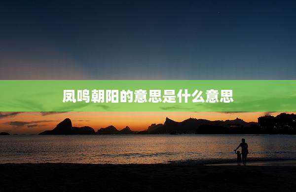 凤鸣朝阳的意思是什么意思