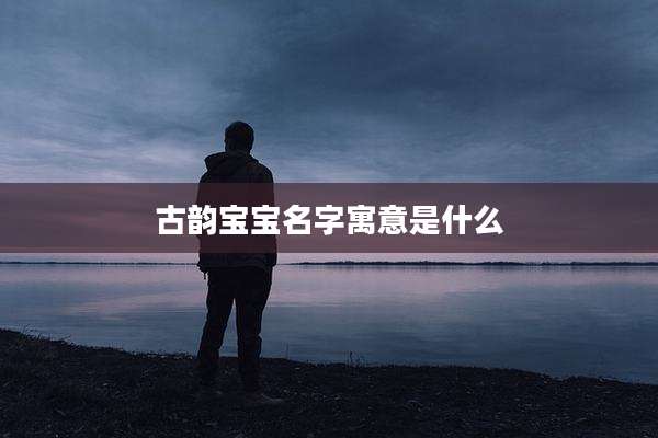 古韵宝宝名字寓意是什么