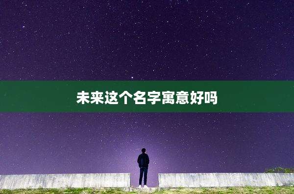 未来这个名字寓意好吗