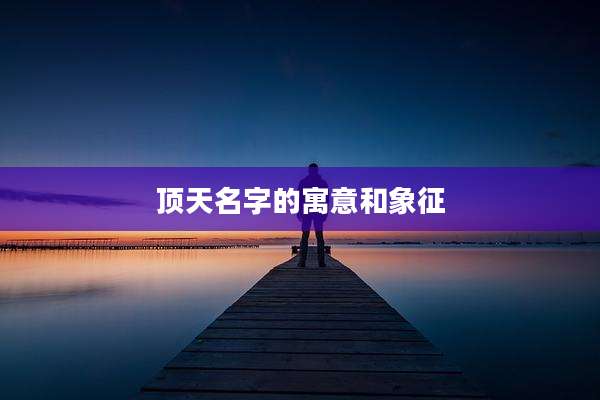 顶天名字的寓意和象征