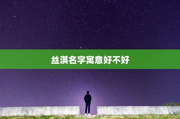 丝淇名字寓意好不好