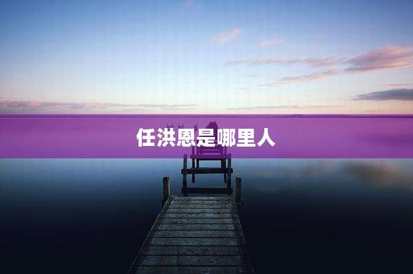 任洪恩是哪里人