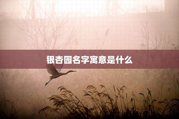 银杏园名字寓意是什么