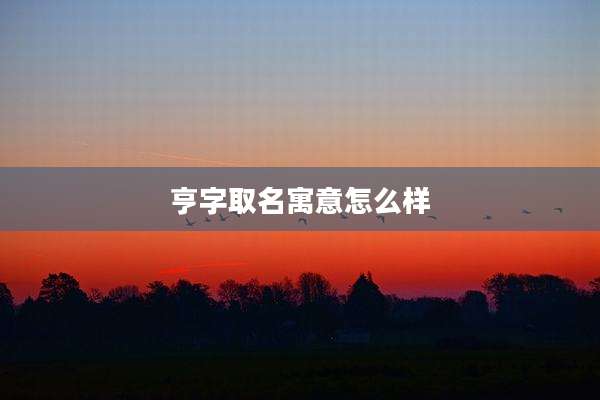 亨字取名寓意怎么样