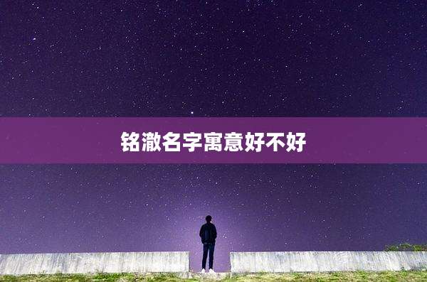 铭澈名字寓意好不好
