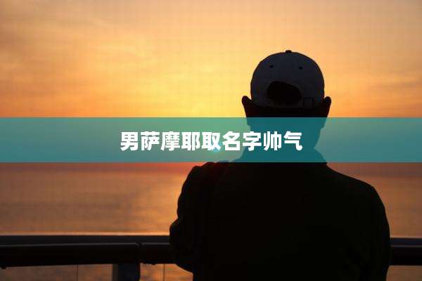 男萨摩耶取名字帅气