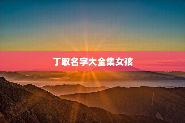 丁取名字大全集女孩