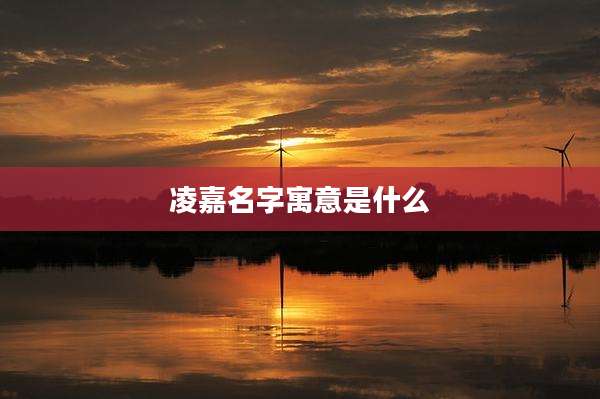 凌嘉名字寓意是什么