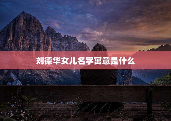 刘德华女儿名字寓意是什么