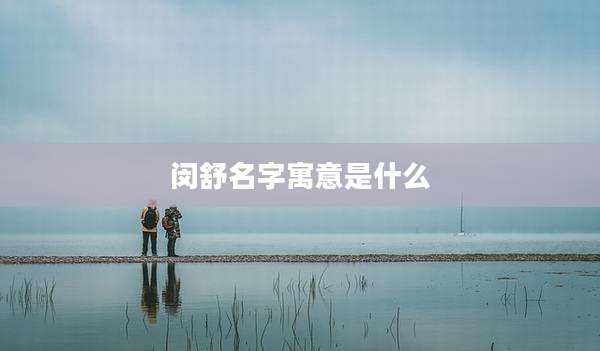 闵舒名字寓意是什么