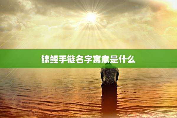 锦鲤手链名字寓意是什么