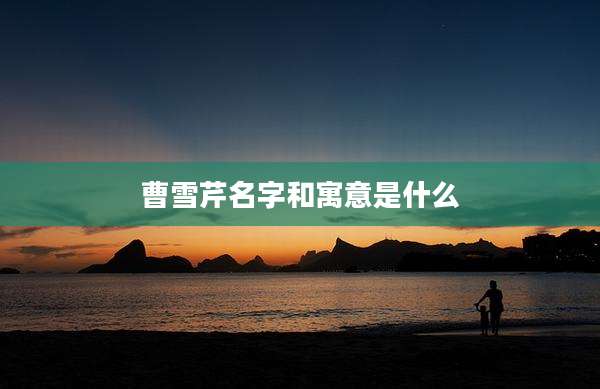 曹雪芹名字和寓意是什么