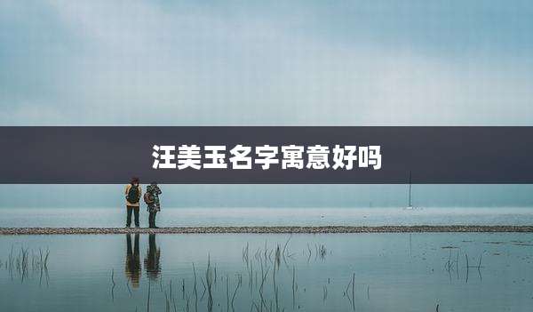 汪美玉名字寓意好吗